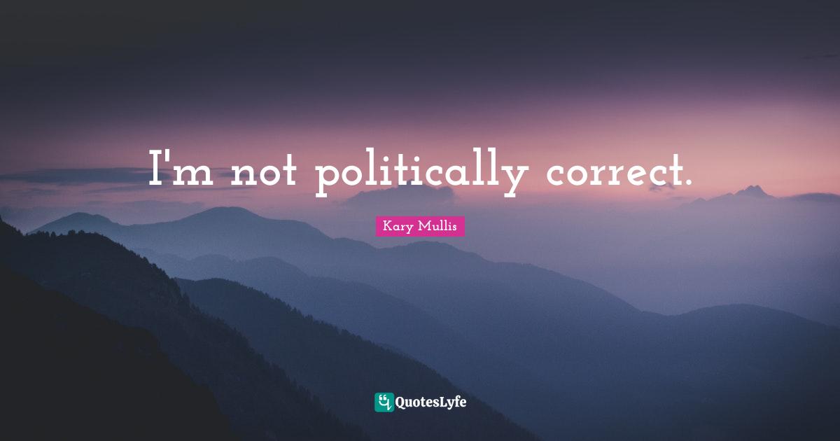 I'm not politically correct.