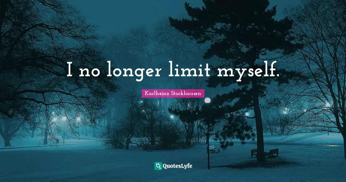 I no longer limit myself.