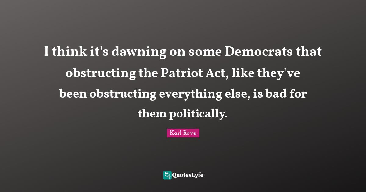 Democrat Quotes: "I think it's dawning on some Democrats that obstructing the Patriot Act, like they've been obstructing everything else, is bad for them politically."