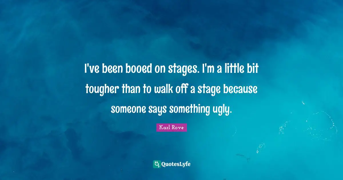I've been booed on stages. I'm a little bit tougher than to walk off a stage because someone says something ugly.