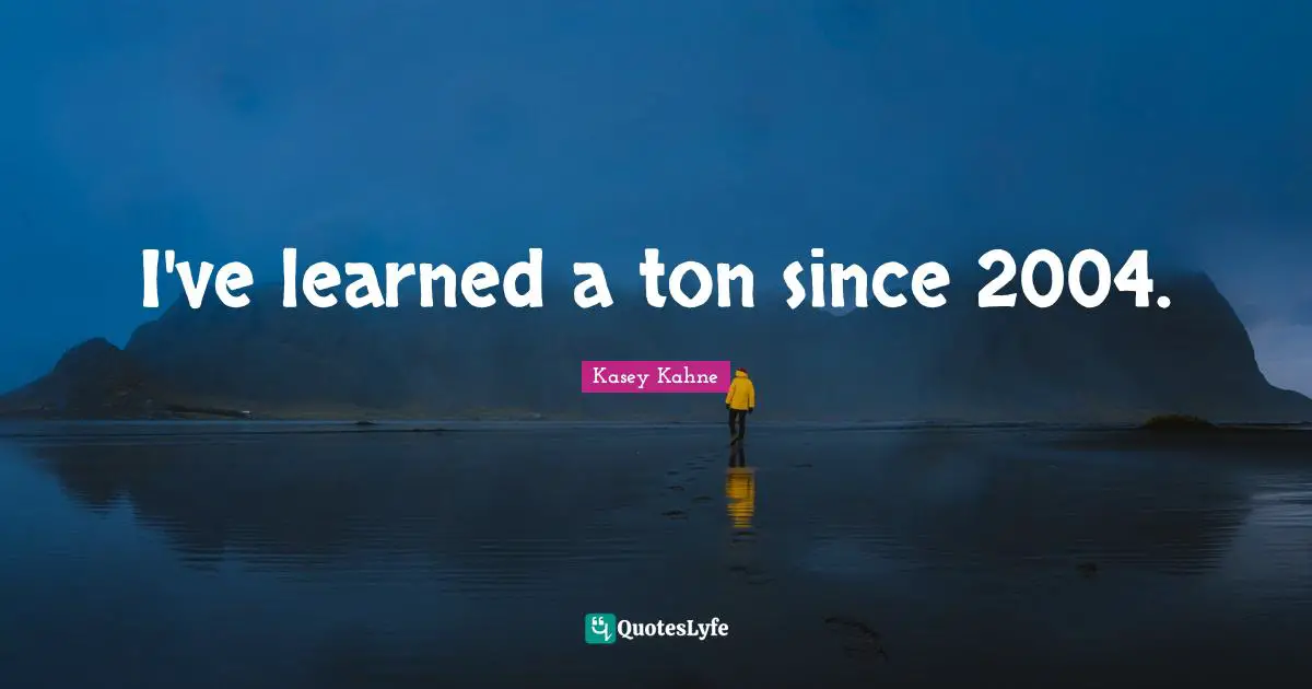 I've learned a ton since 2004.