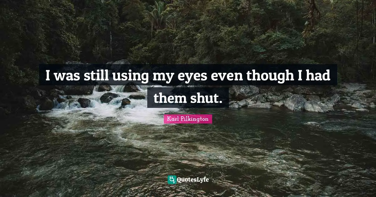 I was still using my eyes even though I had them shut.