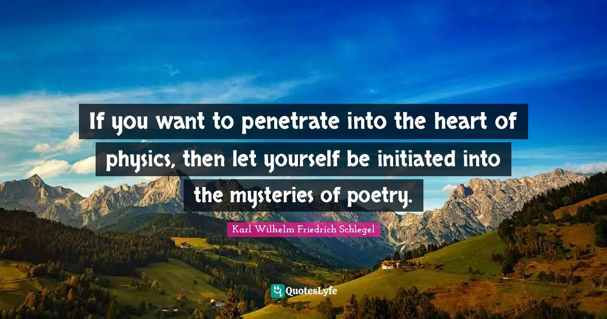 If you want to penetrate into the heart of physics, then let yourself be initiated into the mysteries of poetry.