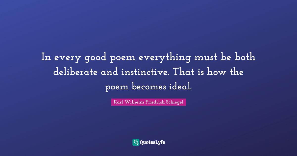 In every good poem everything must be both deliberate and instinctive. That is how the poem becomes ideal.