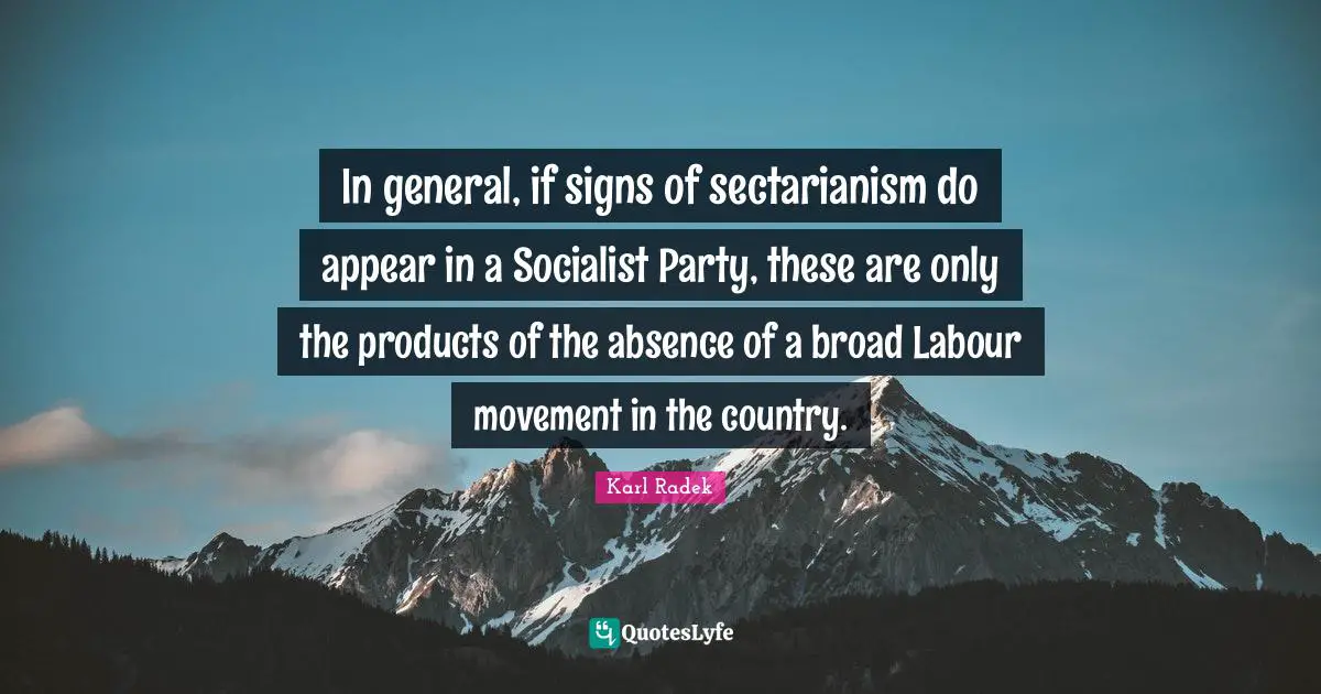 In general, if signs of sectarianism do appear in a Socialist Party, these are only the products of the absence of a broad Labour movement in the country.