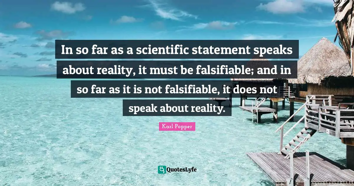 Karl Popper Quotes: "In so far as a scientific statement speaks about reality, it must be falsifiable; and in so far as it is not falsifiable, it does not speak about reality."
