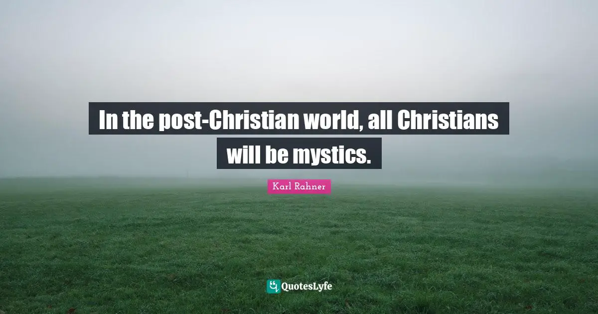 Karl Rahner Quotes: "In the post-Christian world, all Christians will be mystics."