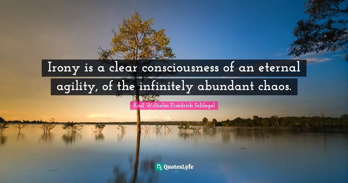 Clear Quotes: "Irony is a clear consciousness of an eternal agility, of the infinitely abundant chaos."