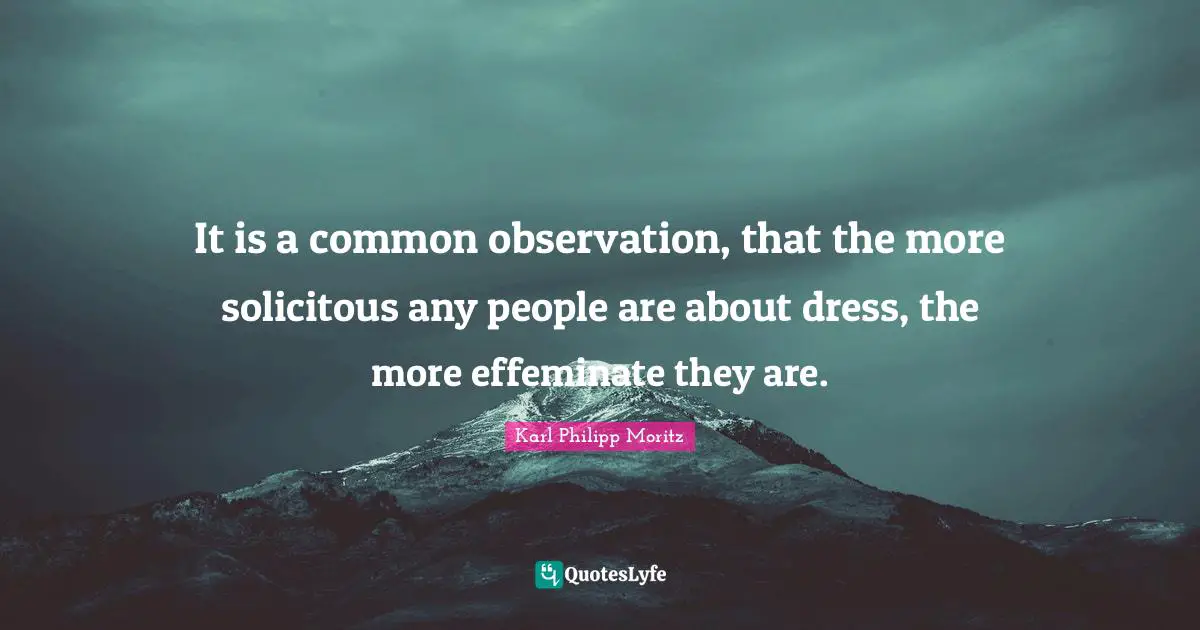 Karl Philipp Moritz Quotes: "It is a common observation, that the more solicitous any people are about dress, the more effeminate they are."