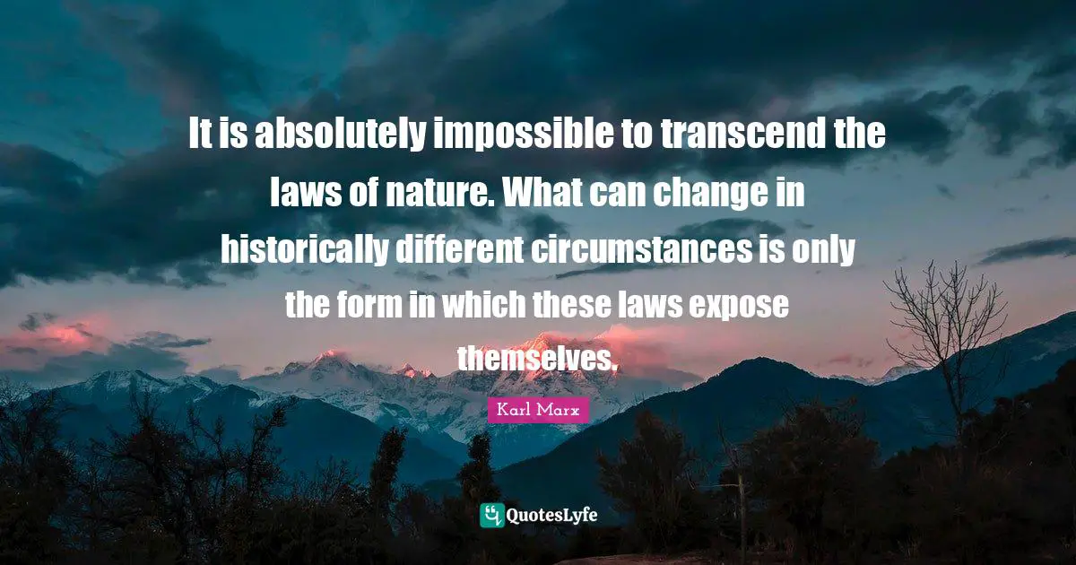 It is absolutely impossible to transcend the laws of nature. What can change in historically different circumstances is only the form in which these laws expose themselves.