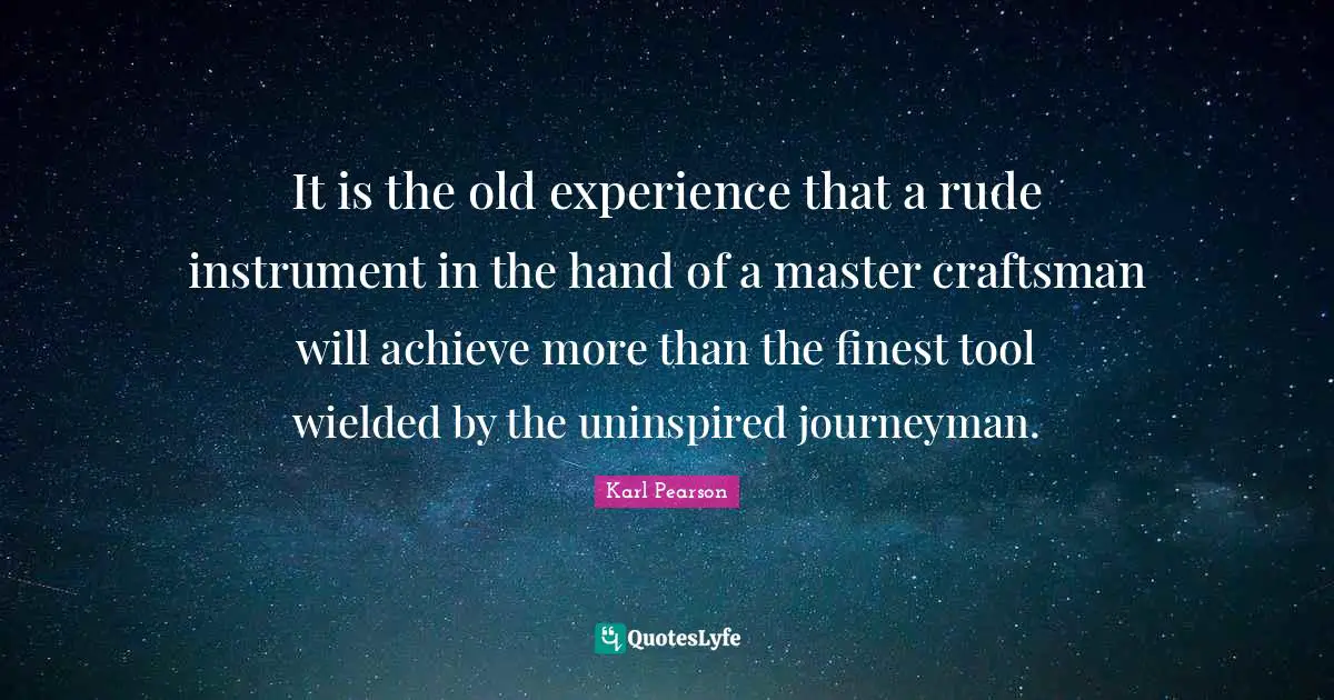 It is the old experience that a rude instrument in the hand of a master craftsman will achieve more than the finest tool wielded by the uninspired journeyman.