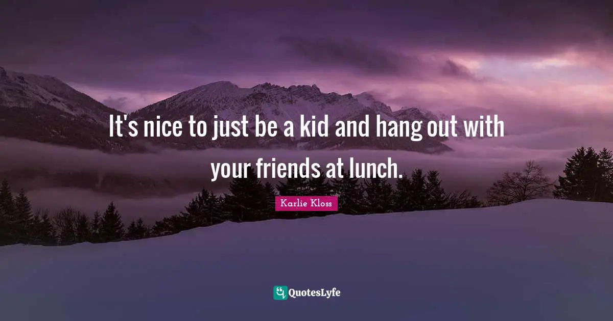 Lunch Quotes: "It's nice to just be a kid and hang out with your friends at lunch."