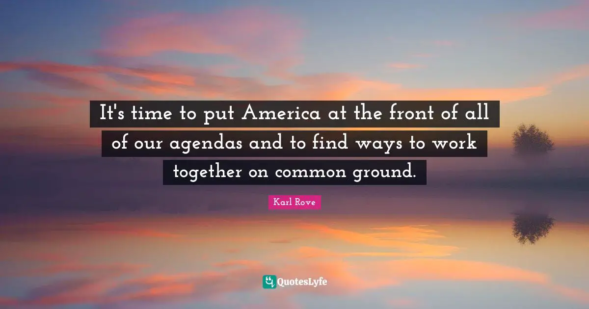 Common Ground Quotes: "It's time to put America at the front of all of our agendas and to find ways to work together on common ground."