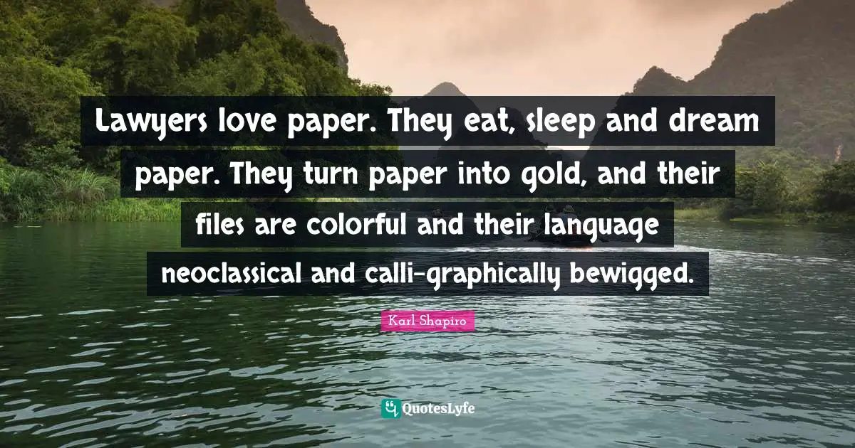 Lawyers love paper. They eat, sleep and dream paper. They turn paper into gold, and their files are colorful and their language neoclassical and calli-graphically bewigged.