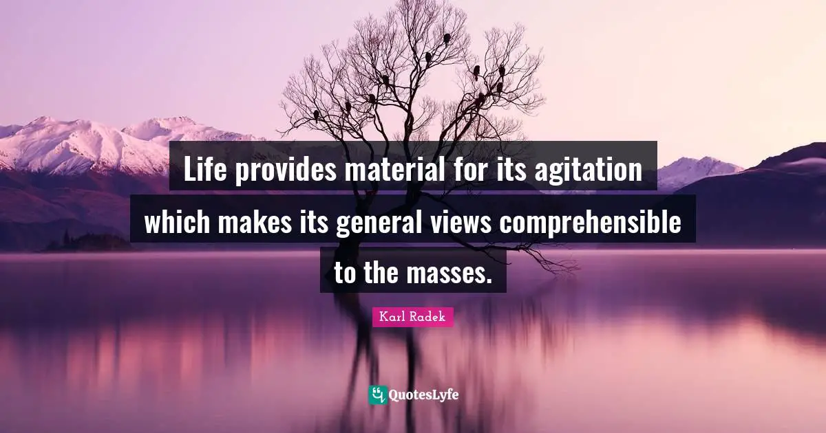 Agitation Quotes: "Life provides material for its agitation which makes its general views comprehensible to the masses."