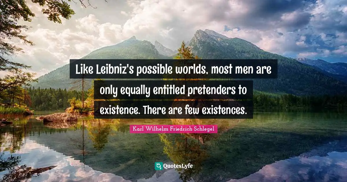 Like Leibniz's possible worlds, most men are only equally entitled pretenders to existence. There are few existences.