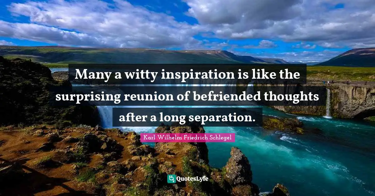 Many a witty inspiration is like the surprising reunion of befriended thoughts after a long separation.