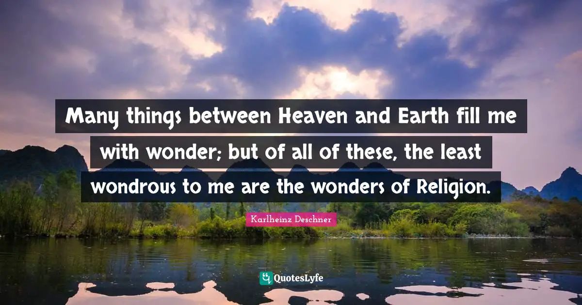 Many things between Heaven and Earth fill me with wonder; but of all of these, the least wondrous to me are the wonders of Religion.