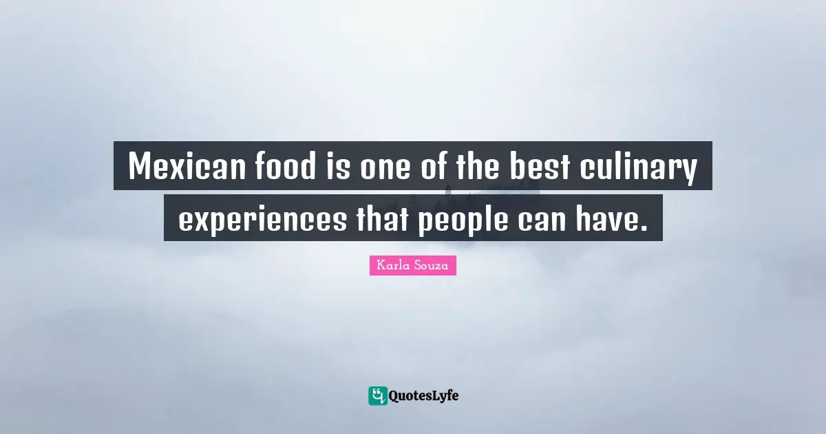 Culinary Quotes: "Mexican food is one of the best culinary experiences that people can have."