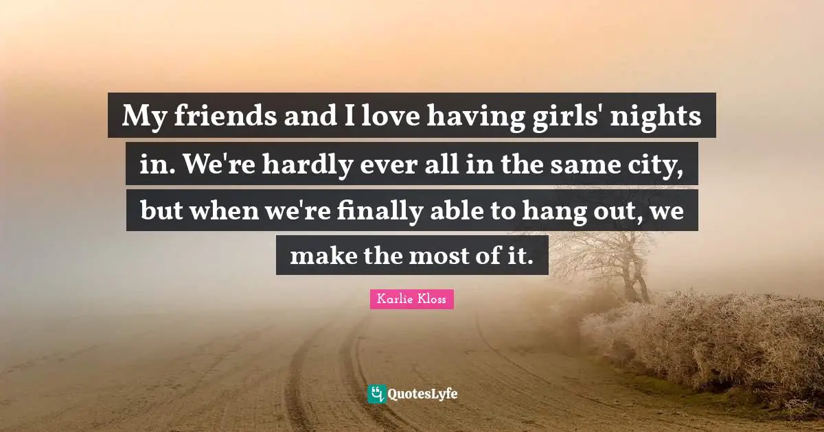 Karlie Kloss Quotes: "My friends and I love having girls' nights in. We're hardly ever all in the same city, but when we're finally able to hang out, we make the most of it."