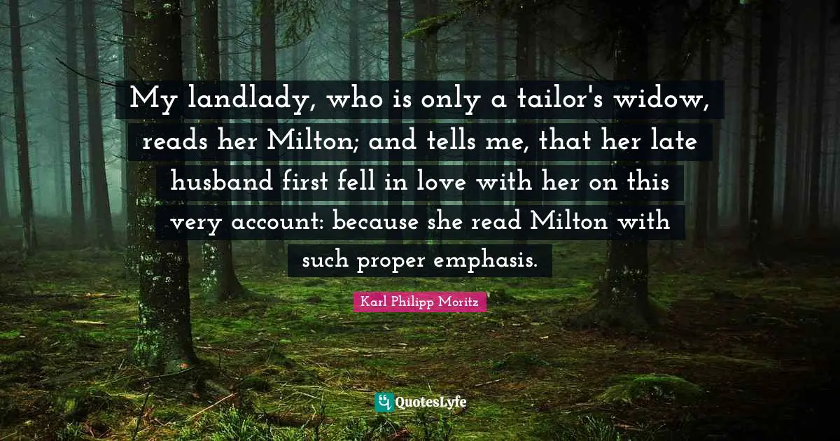 My landlady, who is only a tailor's widow, reads her Milton; and tells me, that her late husband first fell in love with her on this very account: because she read Milton with such proper emphasis.
