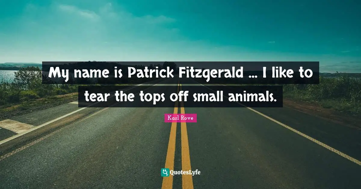 My name is Patrick Fitzgerald ... I like to tear the tops off small animals.