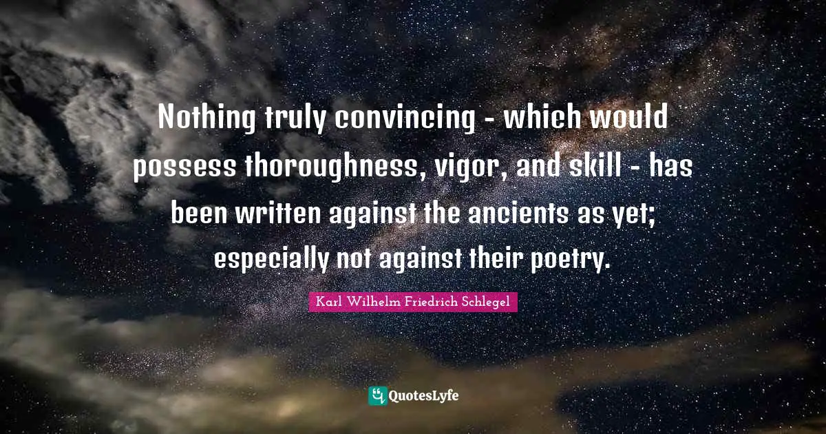 Poetry Quotes: "Nothing truly convincing - which would possess thoroughness, vigor, and skill - has been written against the ancients as yet; especially not against their poetry."