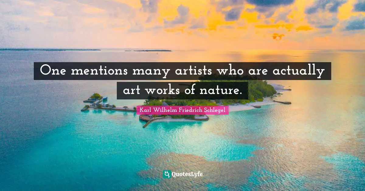 One mentions many artists who are actually art works of nature.