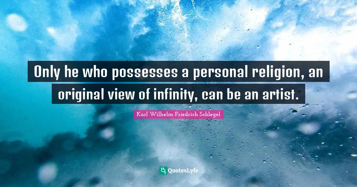 Only he who possesses a personal religion, an original view of infinity, can be an artist.