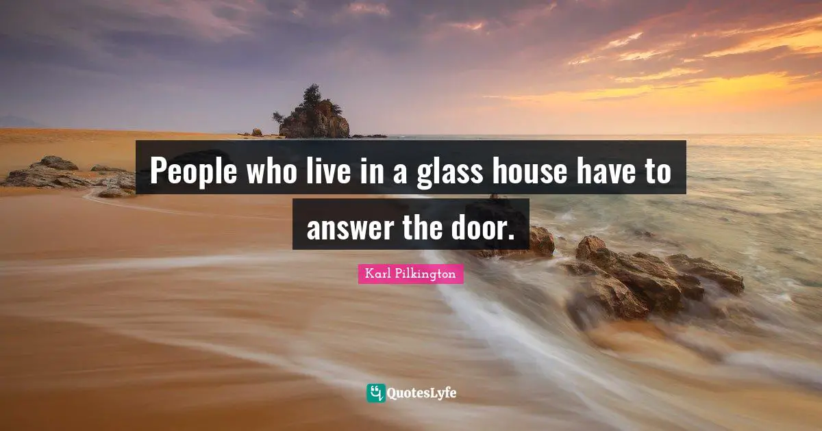 Karl Pilkington Quotes: "People who live in a glass house have to answer the door."