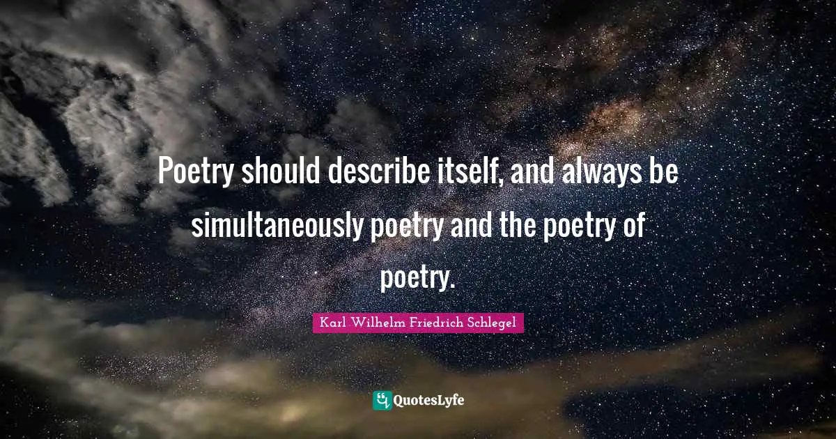 Poetry should describe itself, and always be simultaneously poetry and the poetry of poetry.