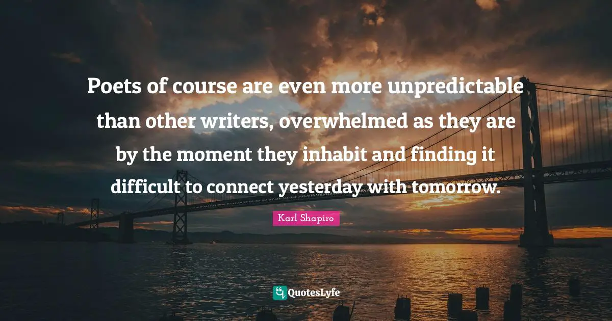 Poets of course are even more unpredictable than other writers, overwhelmed as they are by the moment they inhabit and finding it difficult to connect yesterday with tomorrow.