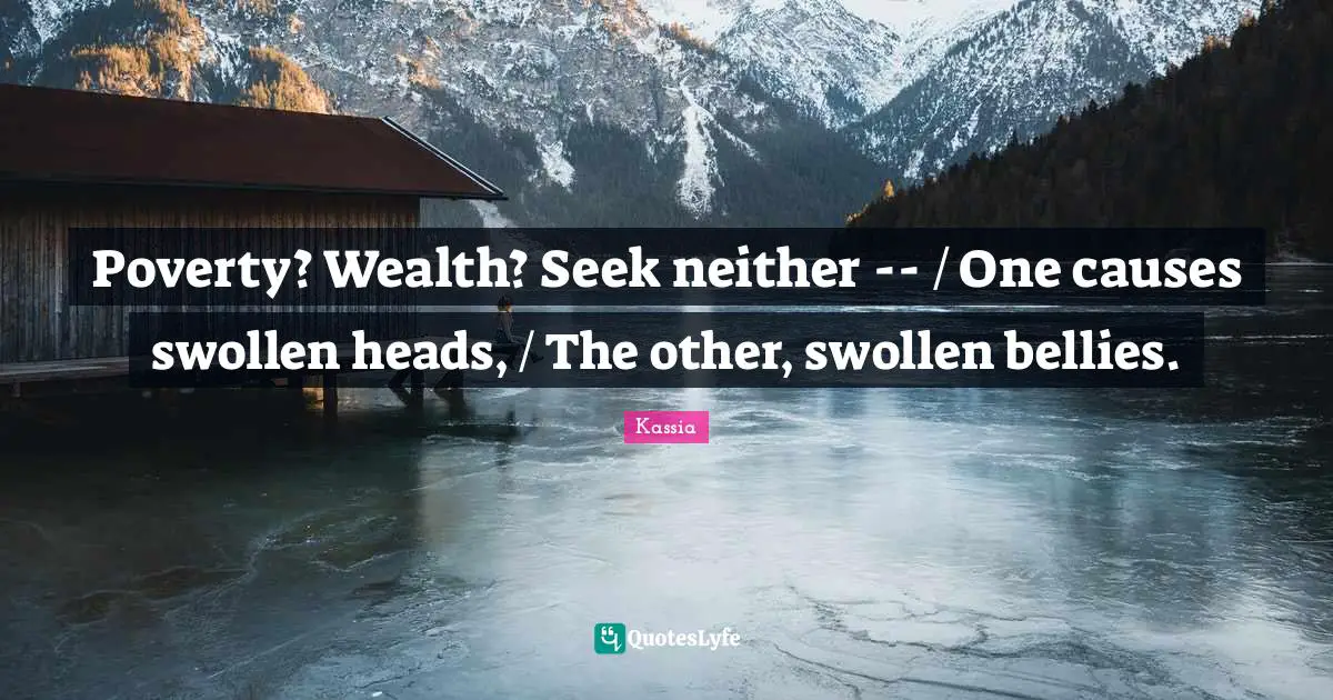 Swollen Quotes: "Poverty? Wealth? Seek neither -- / One causes swollen heads, / The other, swollen bellies."