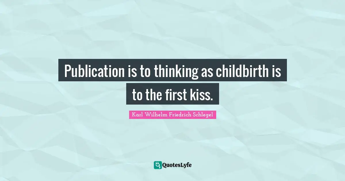 Publication is to thinking as childbirth is to the first kiss.