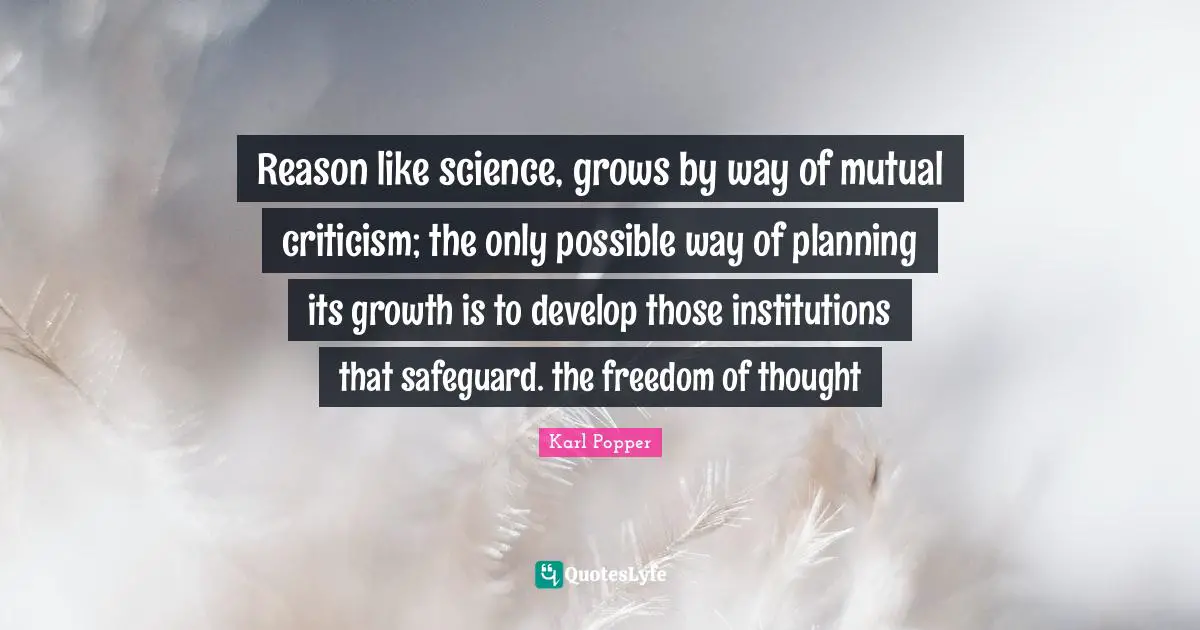 Freedom Of Thought Quotes: "Reason like science, grows by way of mutual criticism; the only possible way of planning its growth is to develop those institutions that safeguard. the freedom of thought"