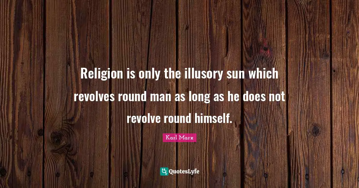 Religion is only the illusory sun which revolves round man as long as he does not revolve round himself.