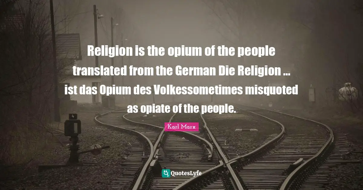 Religion is the opium of the people translated from the German Die Religion ... ist das Opium des Volkessometimes misquoted as opiate of the people.
