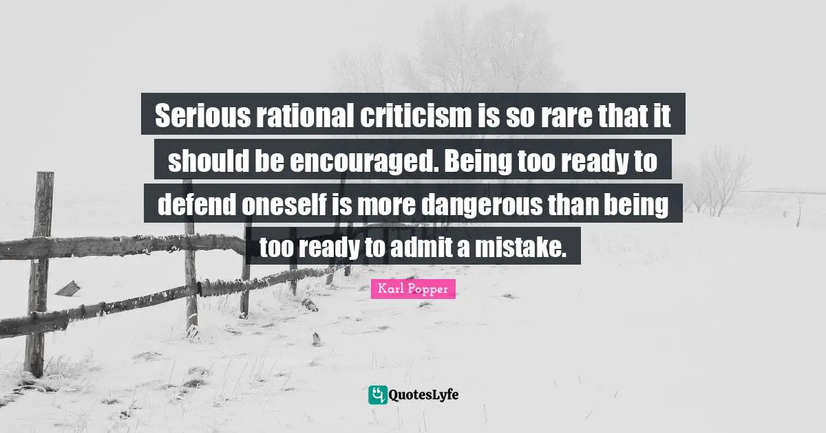 Be Encouraged Quotes: "Serious rational criticism is so rare that it should be encouraged. Being too ready to defend oneself is more dangerous than being too ready to admit a mistake."