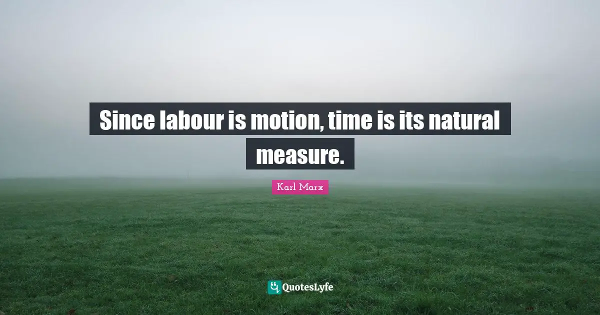 Since labour is motion, time is its natural measure.