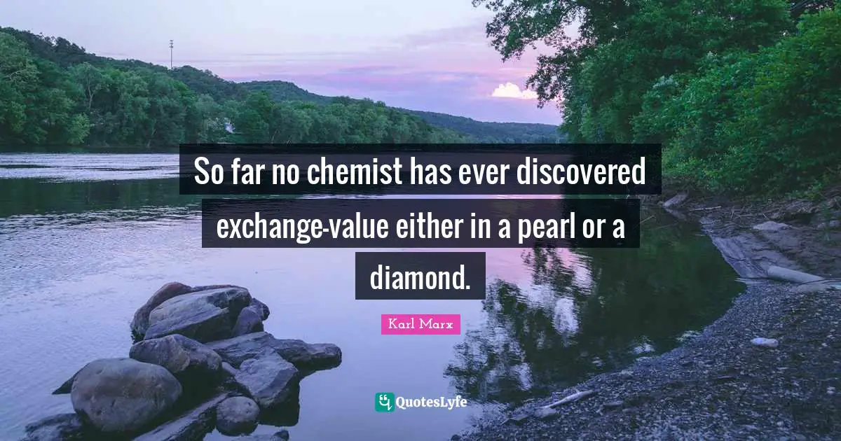 So far no chemist has ever discovered exchange-value either in a pearl or a diamond.