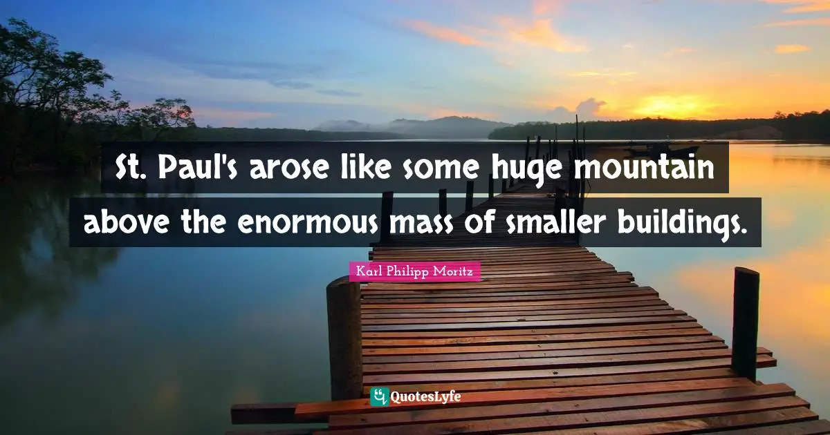 Karl Philipp Moritz Quotes: "St. Paul's arose like some huge mountain above the enormous mass of smaller buildings."