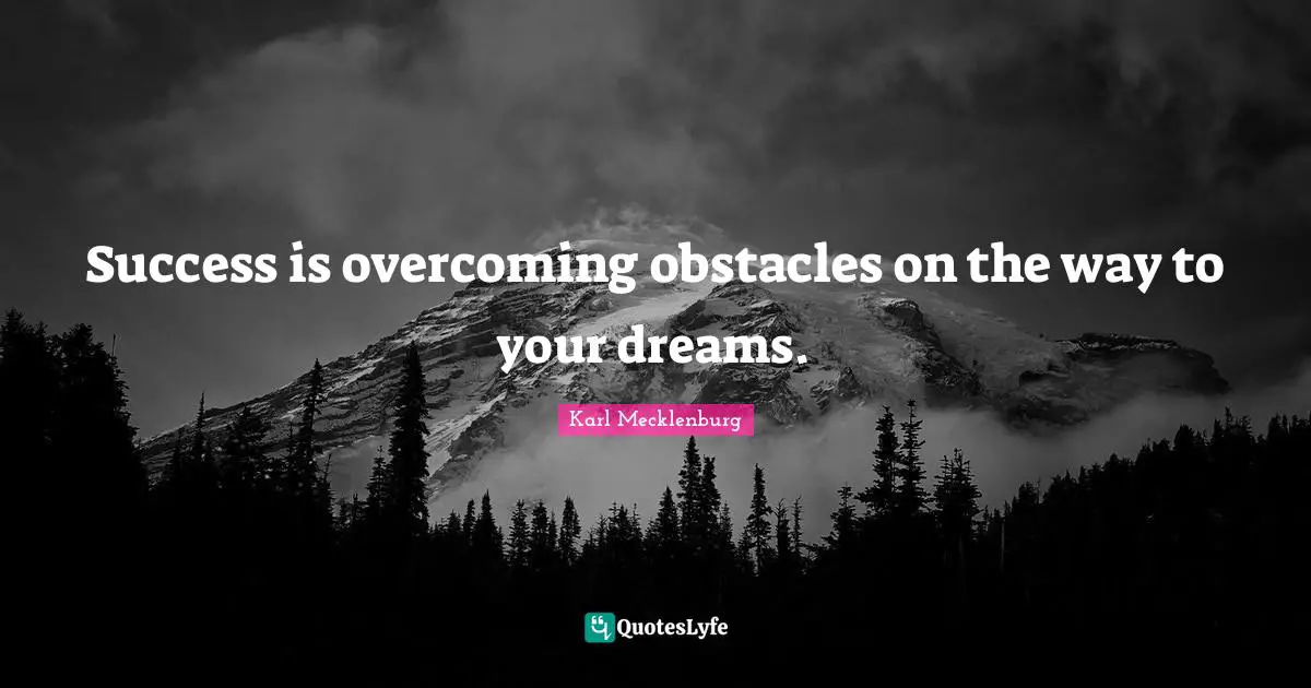 Success is overcoming obstacles on the way to your dreams.