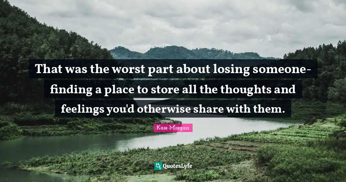 Losing Someone Quotes: "That was the worst part about losing someone-finding a place to store all the thoughts and feelings you'd otherwise share with them."