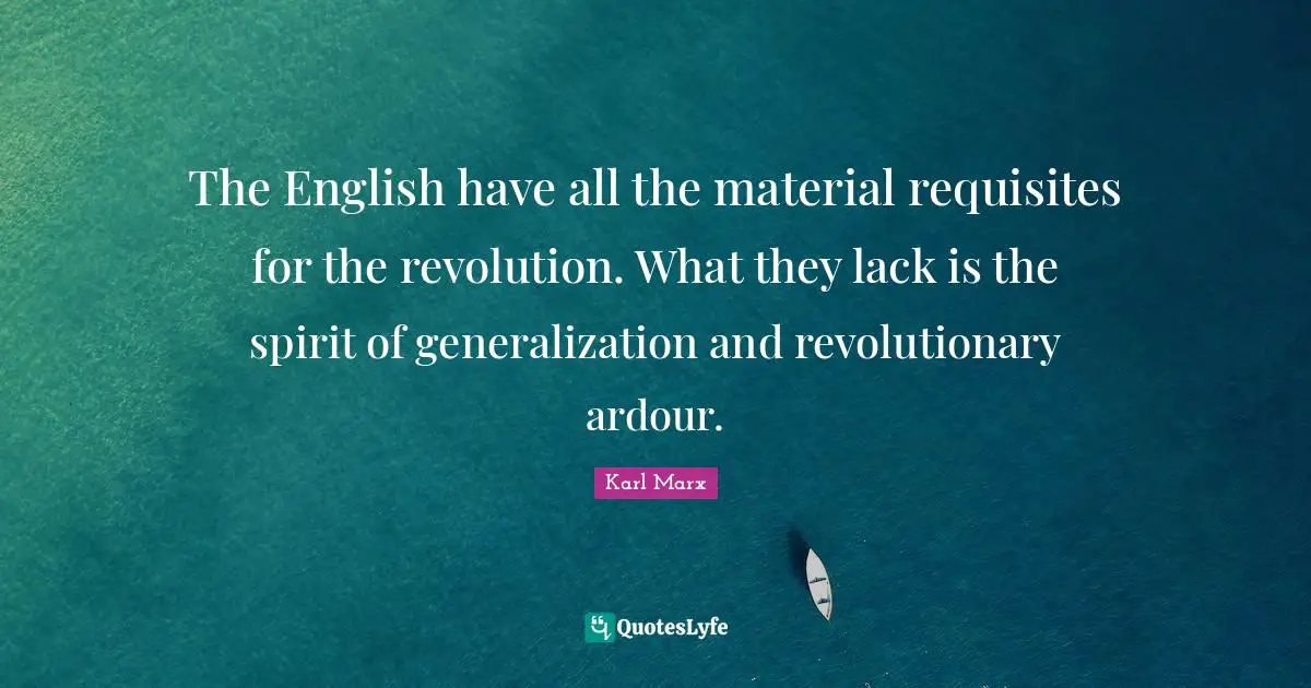 The English have all the material requisites for the revolution. What they lack is the spirit of generalization and revolutionary ardour.