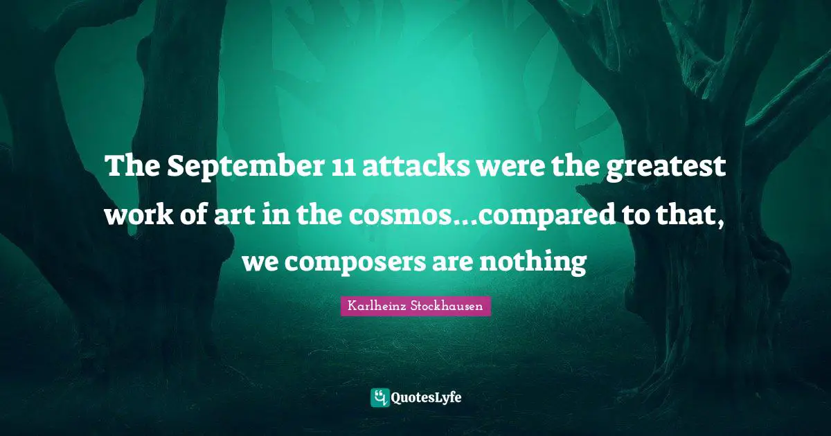 The September 11 attacks were the greatest work of art in the cosmos...compared to that, we composers are nothing