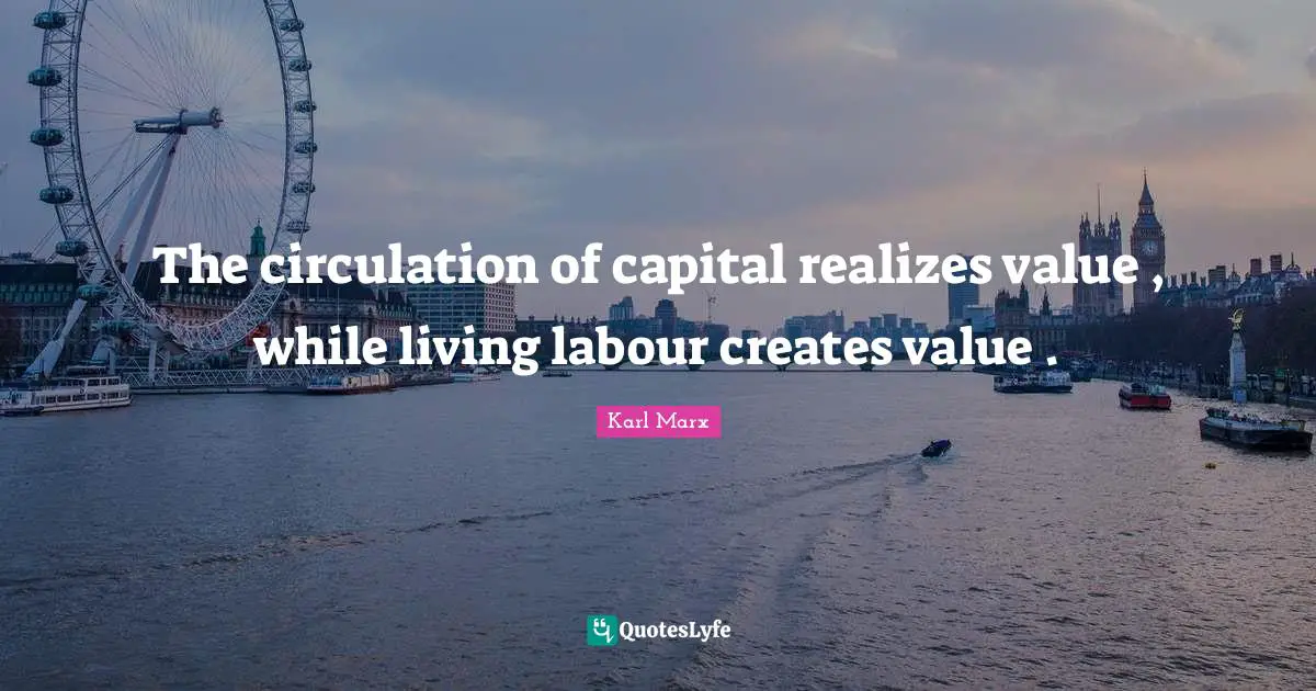 The circulation of capital realizes value , while living labour creates value .