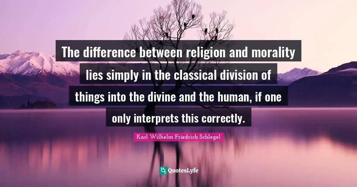 The difference between religion and morality lies simply in the classical division of things into the divine and the human, if one only interprets this correctly.