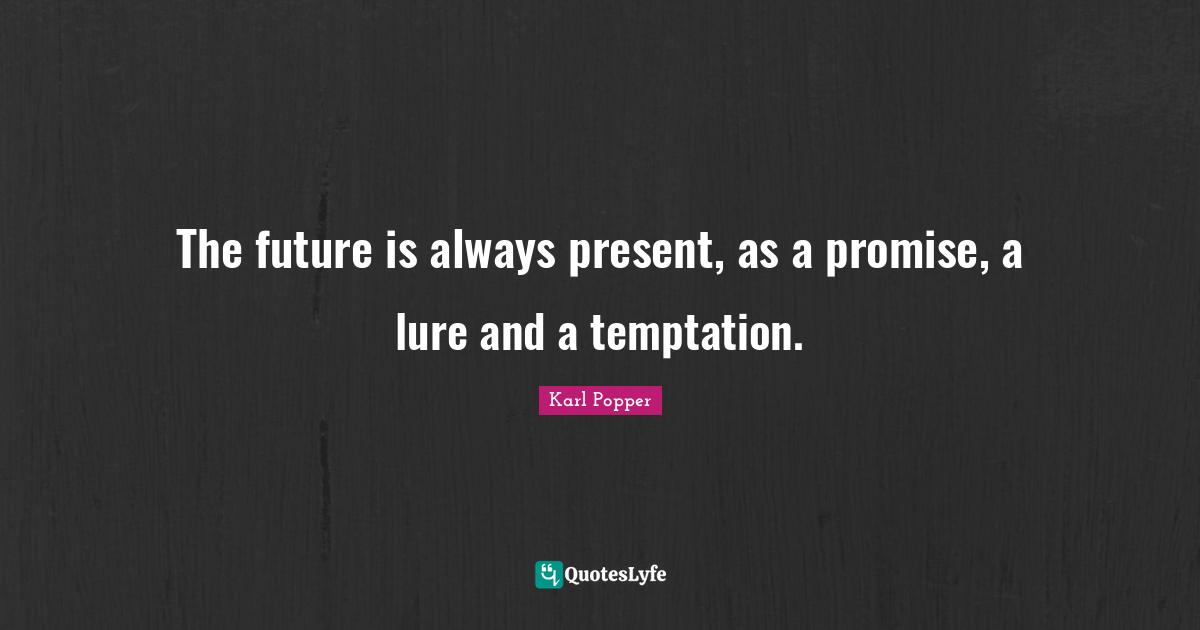 The future is always present, as a promise, a lure and a temptation.