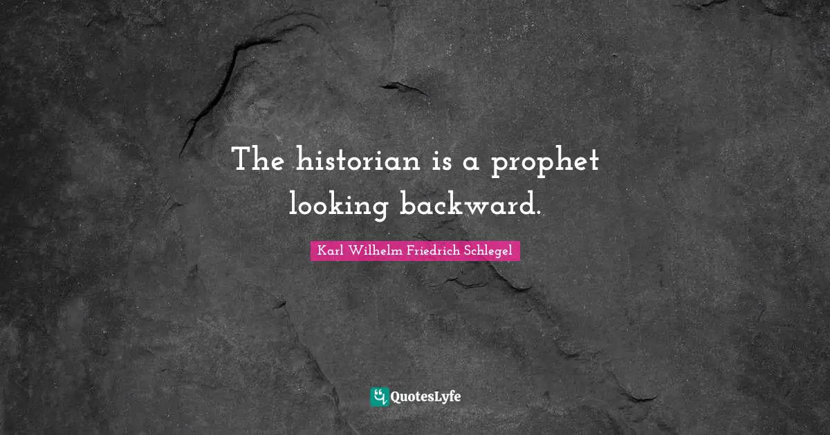 The historian is a prophet looking backward.