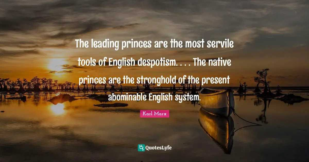 The leading princes are the most servile tools of English despotism. . . . The native princes are the stronghold of the present abominable English system.